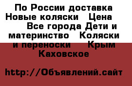 По России доставка.Новые коляски › Цена ­ 500 - Все города Дети и материнство » Коляски и переноски   . Крым,Каховское